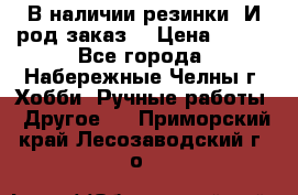 В наличии резинки. И род заказ. › Цена ­ 100 - Все города, Набережные Челны г. Хобби. Ручные работы » Другое   . Приморский край,Лесозаводский г. о. 